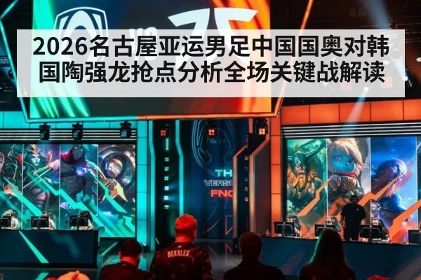 2026名古屋亚运男足中国国奥对韩国陶强龙抢点分析全场关键战解读